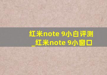 红米note 9小白评测_红米note 9小窗口